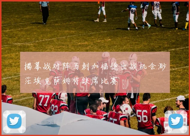 揭幕战对阵马刺加福德出战机会渺茫埃克萨姆将缺席比赛