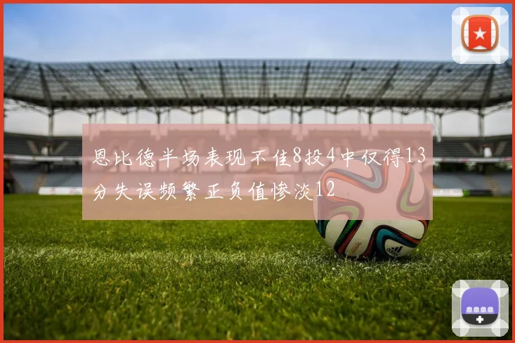 恩比德半场表现不佳8投4中仅得13分失误频繁正负值惨淡12