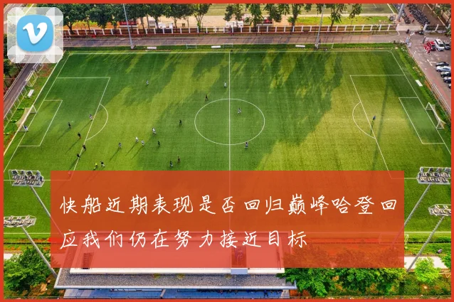 快船近期表现是否回归巅峰哈登回应我们仍在努力接近目标
