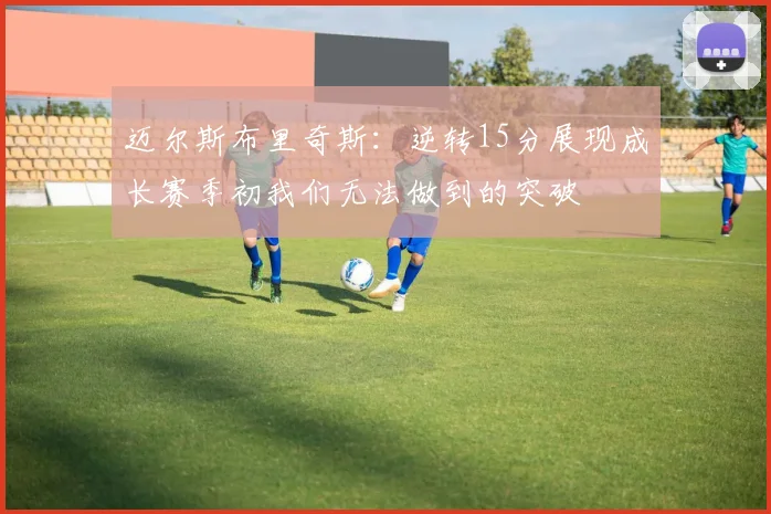 迈尔斯布里奇斯：逆转15分展现成长赛季初我们无法做到的突破