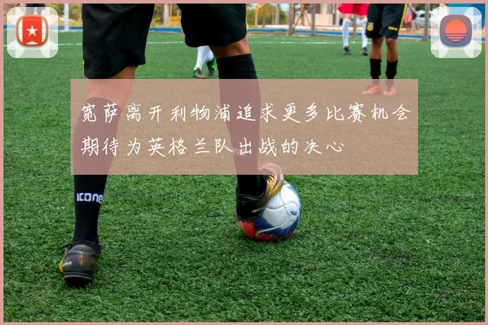 宽萨离开利物浦追求更多比赛机会期待为英格兰队出战的决心