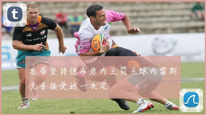 孔蒂坚持德布劳内主罚点球内雷斯无奈接受这一决定