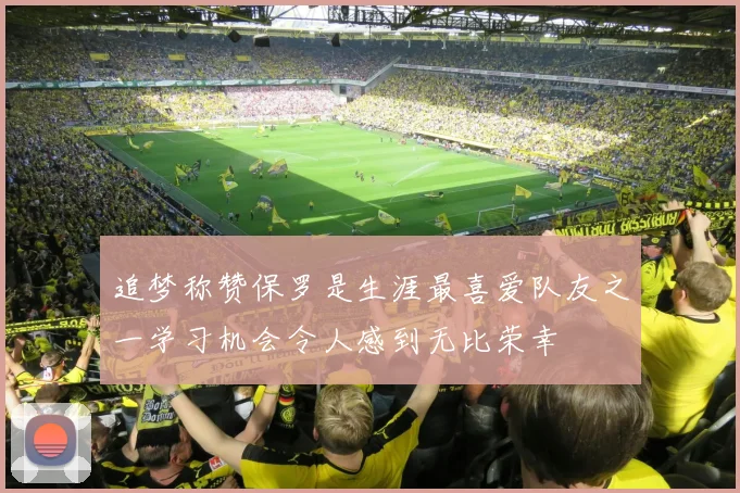 追梦称赞保罗是生涯最喜爱队友之一学习机会令人感到无比荣幸