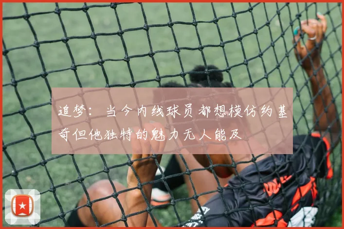 追梦：当今内线球员都想模仿约基奇但他独特的魅力无人能及