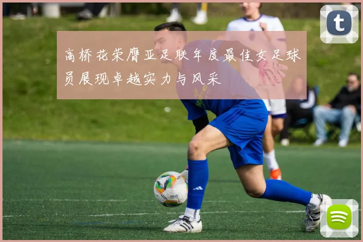 高桥花荣膺亚足联年度最佳女足球员展现卓越实力与风采