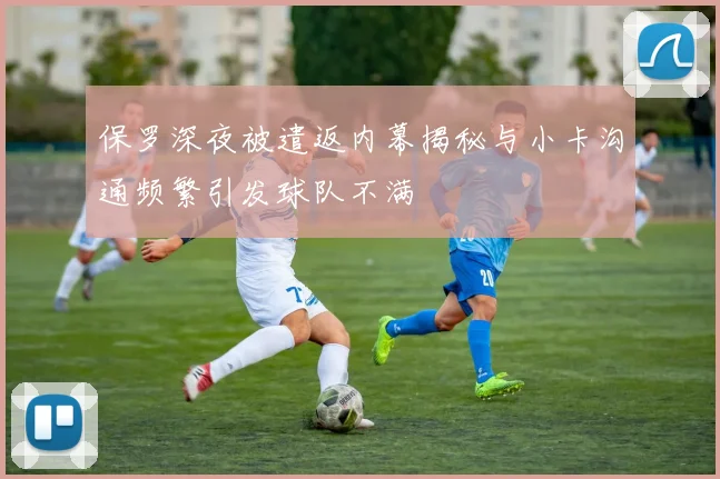保罗深夜被遣返内幕揭秘与小卡沟通频繁引发球队不满