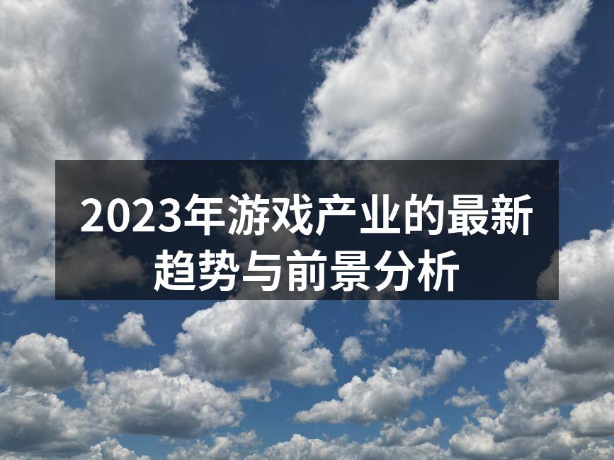 2023年游戏产业的最新趋势与前景分析