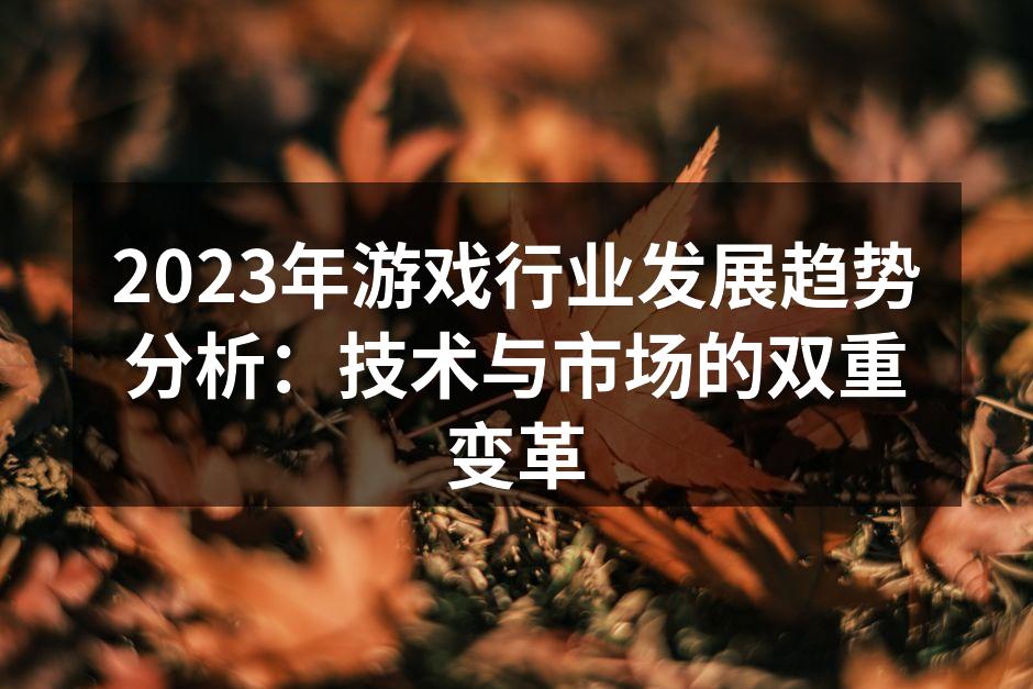 2023年游戏行业发展趋势分析：技术与市
