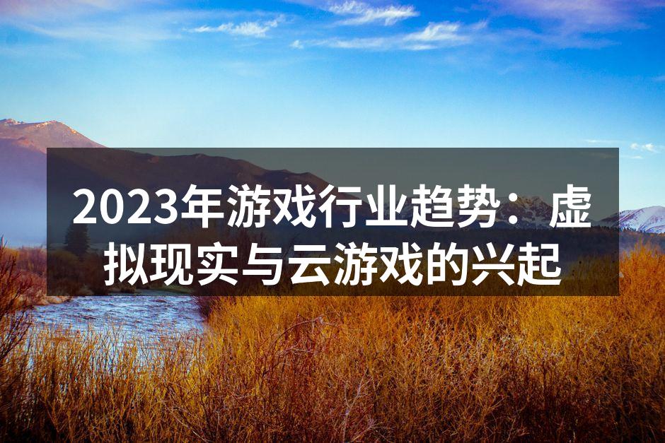2023年游戏行业趋势：虚拟现实与云游戏