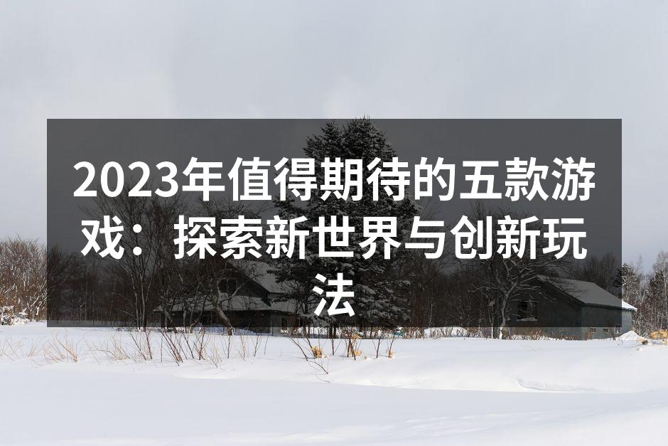 2023年值得期待的五款游戏：探索新世界