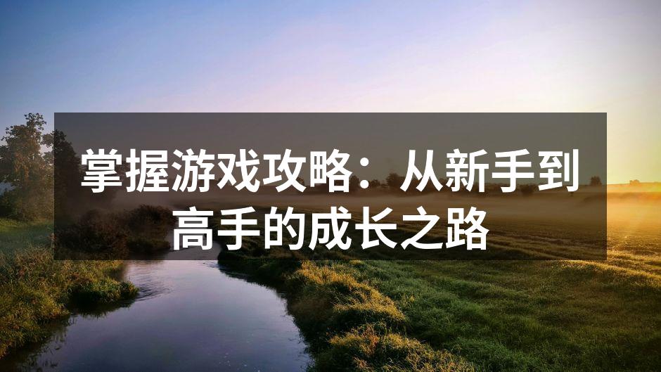 掌握游戏攻略：从新手到高手的成长之路