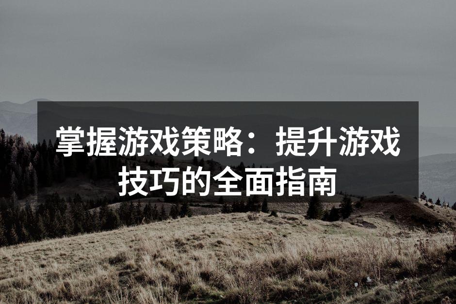 掌握游戏策略：提升游戏技巧的全面指南